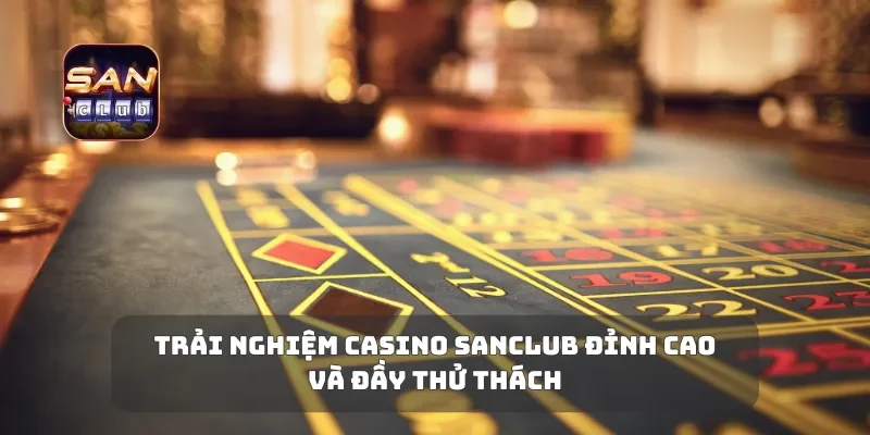 Trải Nghiệm Casino Sanclub Đỉnh Cao Và Đầy Thử Thách