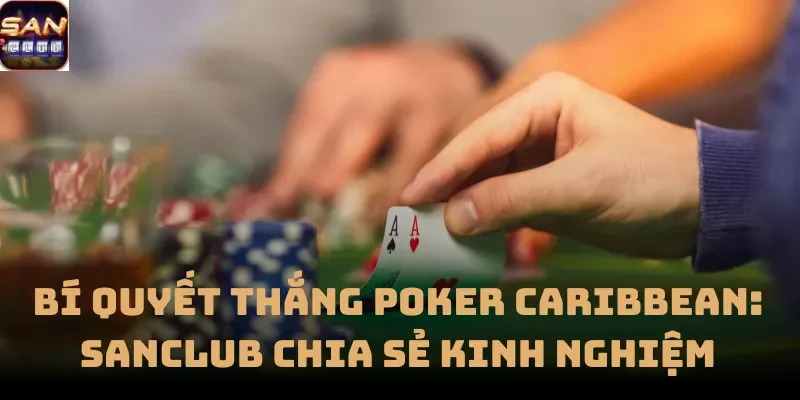 Bí Quyết Thắng Poker Caribbean: Sanclub Chia Sẻ Kinh Nghiệm