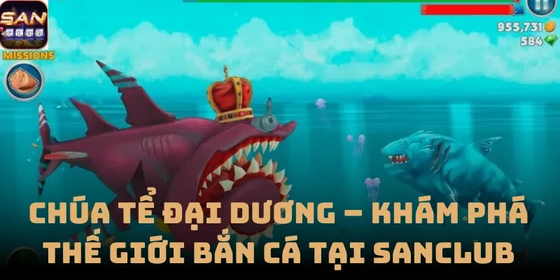 Chúa Tể Đại Dương – Khám Phá Thế Giới Bắn Cá Tại Sanclub