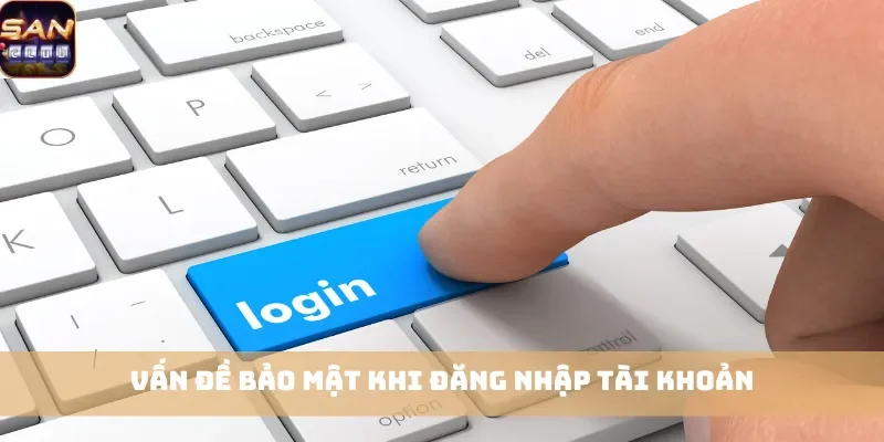 Vấn đề bảo mật khi đăng nhập tài khoản