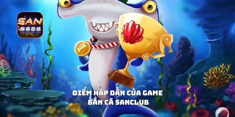 Điểm hấp dẫn của game bắn cá sanclub