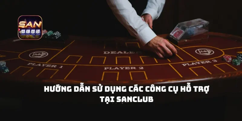 Hướng Dẫn Sử Dụng Các Công Cụ Hỗ Trợ Tại Sanclub