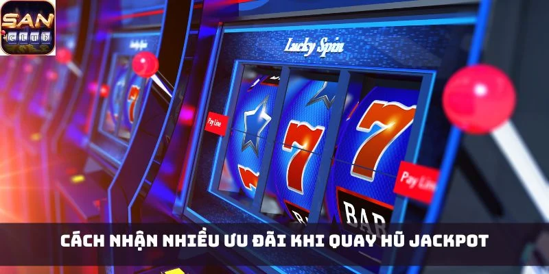 Cách nhận nhiều ưu đãi khi quay hũ Jackpot
