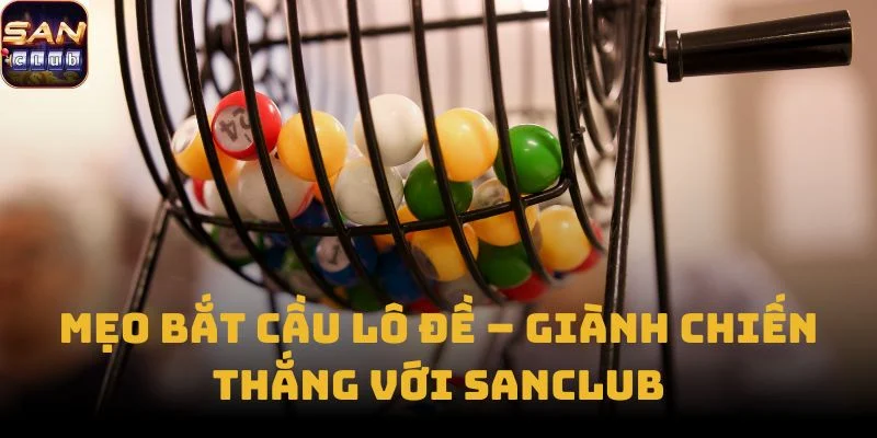 Mẹo Bắt Cầu Lô Đề – Giành chiến thắng với Sanclub