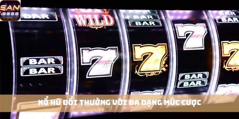 Nổ hũ đổi thưởng với đa dạng mức cược